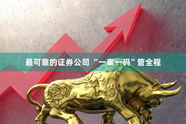 最可靠的证券公司 “一案一码”管全程