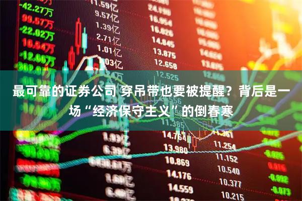 最可靠的证券公司 穿吊带也要被提醒？背后是一场“经济保守主义”的倒春寒