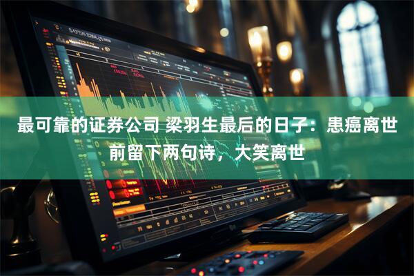 最可靠的证券公司 梁羽生最后的日子：患癌离世前留下两句诗，大笑离世