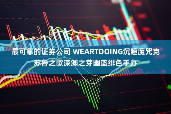 最可靠的证券公司 WEARTDOING沉睡魔咒克苏鲁之歌深渊之芽幽蓝绯色手办