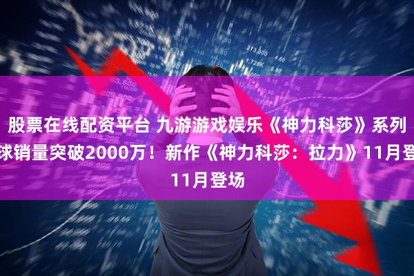 股票在线配资平台 九游游戏娱乐《神力科莎》系列全球销量突破2000万！新作《神力科莎：拉力》11月登场